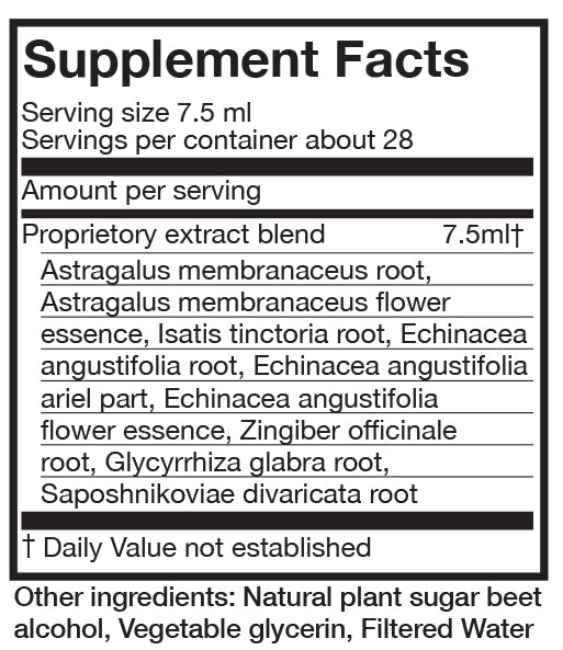 Supplement Facts  Serving 7.5 ml Servings per container about 28 Per serving Proprietory extract been 7.5 ml (Daily value not established} Astragalus membranaceous root, Astragalus membranaceous flower essence, Isatis tinctorial root, echinacea anguvstifolia flower essence, zinger officinale root, Glycyrrhiza glabra root, Saposhnikoviae divaricata root. Other ingredients: Natural plant sugar beet alcohol, vegetable glycerin, filtered water. 